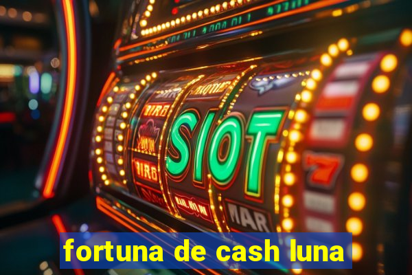 fortuna de cash luna